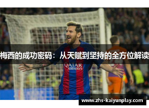 梅西的成功密码：从天赋到坚持的全方位解读