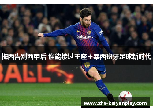梅西告别西甲后 谁能接过王座主宰西班牙足球新时代