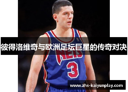 彼得洛维奇与欧洲足坛巨星的传奇对决