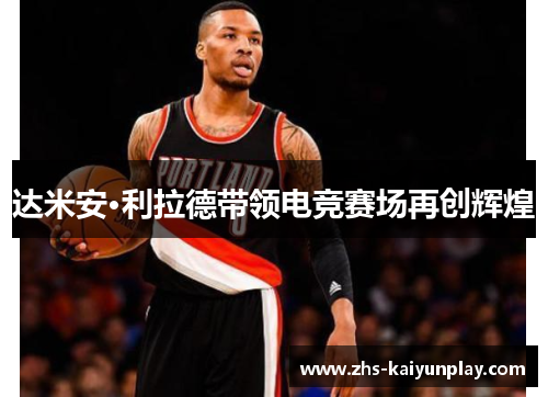 达米安·利拉德带领电竞赛场再创辉煌