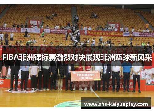 FIBA非洲锦标赛激烈对决展现非洲篮球新风采