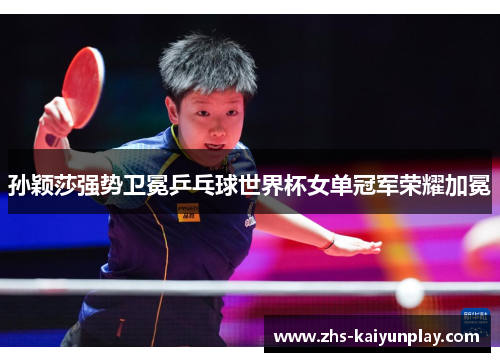 孙颖莎强势卫冕乒乓球世界杯女单冠军荣耀加冕