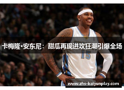 卡梅隆·安东尼：甜瓜再现进攻狂潮引爆全场