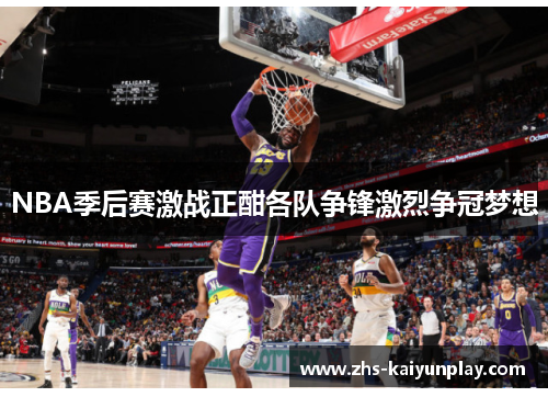 NBA季后赛激战正酣各队争锋激烈争冠梦想