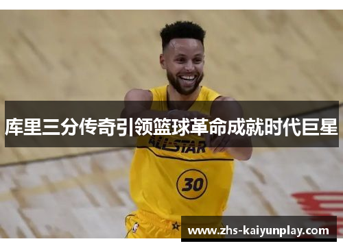库里三分传奇引领篮球革命成就时代巨星