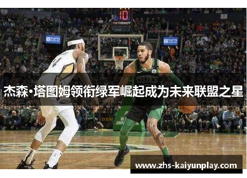杰森·塔图姆领衔绿军崛起成为未来联盟之星
