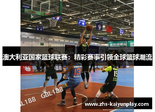 澳大利亚国家篮球联赛：精彩赛事引领全球篮球潮流