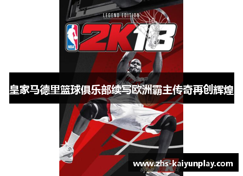 皇家马德里篮球俱乐部续写欧洲霸主传奇再创辉煌