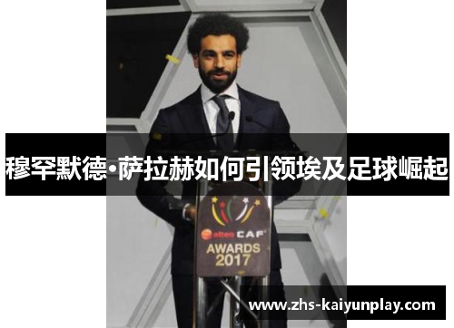 穆罕默德·萨拉赫如何引领埃及足球崛起
