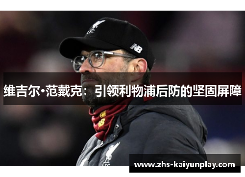 维吉尔·范戴克：引领利物浦后防的坚固屏障