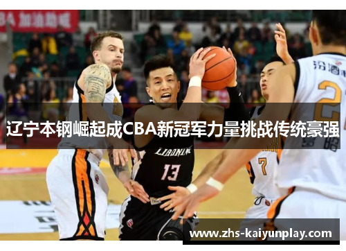 辽宁本钢崛起成CBA新冠军力量挑战传统豪强