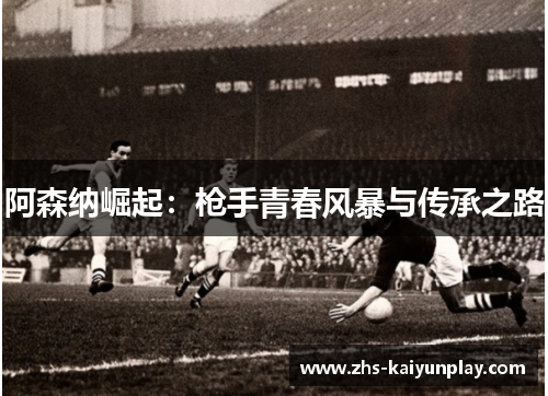 阿森纳崛起：枪手青春风暴与传承之路