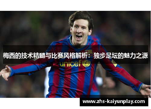 梅西的技术精髓与比赛风格解析：独步足坛的魅力之源