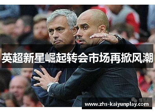 英超新星崛起转会市场再掀风潮