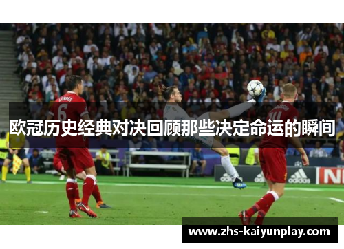 欧冠历史经典对决回顾那些决定命运的瞬间