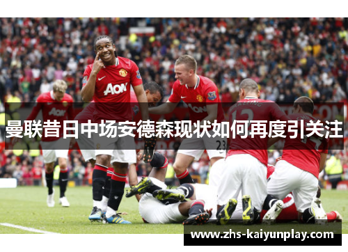 曼联昔日中场安德森现状如何再度引关注
