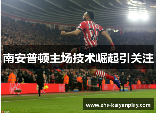 南安普顿主场技术崛起引关注 南安普顿主场技术崛起引关注