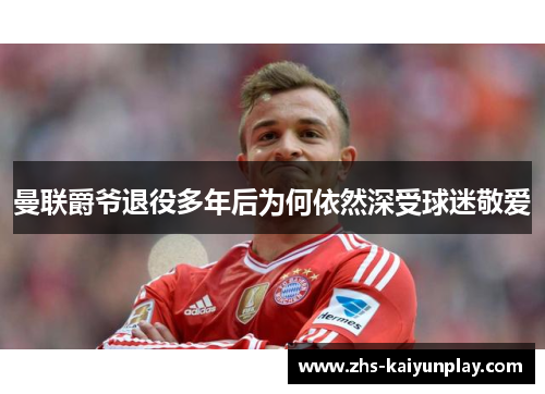 曼联爵爷退役多年后为何依然深受球迷敬爱