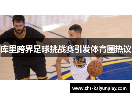 库里跨界足球挑战赛引发体育圈热议