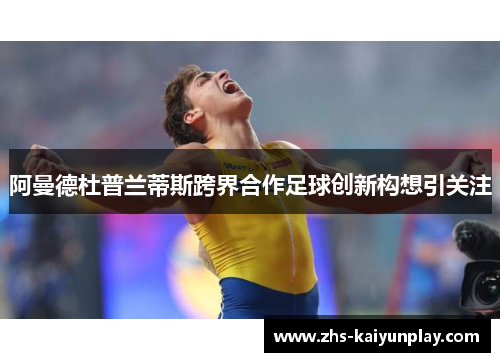 阿曼德杜普兰蒂斯跨界合作足球创新构想引关注