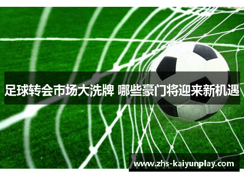 足球转会市场大洗牌 哪些豪门将迎来新机遇