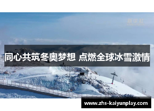 同心共筑冬奥梦想 点燃全球冰雪激情
